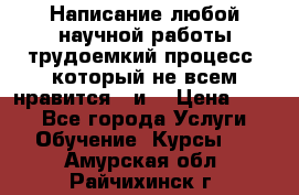 Написание любой научной работы трудоемкий процесс, который не всем нравится...и  › Цена ­ 550 - Все города Услуги » Обучение. Курсы   . Амурская обл.,Райчихинск г.